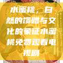 水蜜桃，自然的馈赠与文化的象征水蜜桃免费观看电视剧  第1张