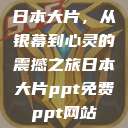 日本大片，从银幕到心灵的震撼之旅日本大片ppt免费ppt网站  第1张