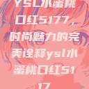 YSL水蜜桃口红5177，时尚魅力的完美诠释ysl水蜜桃口红5117  第1张