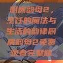 厨房韵母2，烹饪的魔法与生活的韵律厨房韵母2免费观看完整版  第1张