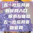 五一吃瓜网最新官网入口，探索与体验五一吃瓜网页版官网  第1张