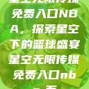 星空无限传媒免费入口NBA，探索星空下的篮球盛宴星空无限传媒免费入口nba-百  第1张