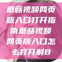 蘑菇视频网页版入口打开指南蘑菇视频网页版入口怎么打开射B  第1张