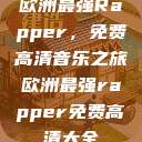 欧洲最强Rapper，免费高清音乐之旅欧洲最强rapper免费高清大全  第1张