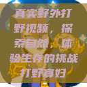 真实野外打野视频，探索自然，体验生存的挑战打野寡妇  第1张