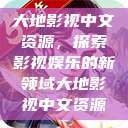大地影视中文资源，探索影视娱乐的新领域大地影视中文资源  第1张
