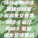 蜜汁樱桃，一场甜蜜的阅读之旅
蜜汁樱桃笔趣阁全文免费阅读《蜜汁樱桃》笔趣阁全文免费阅读下载  第1张
