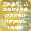玉枕含珠，古言情韵中的传世之恋玉枕含珠(古言1v1)笔趣阁  第1张