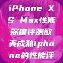 欧美市场下的iPhone XS Max性能深度评测欧美成熟iphone的性能评测  第1张