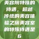美容院特殊的待遇，超越传统的美容体验之旅美容室的特殊待遇是6  第1张
