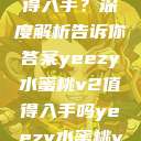 Yeezy水蜜桃V2是否值得入手？深度解析告诉你答案yeezy水蜜桃v2值得入手吗yeezy水蜜桃v2值得入手吗345影院  第1张