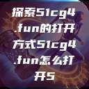 探索51cg4.fun的打开方式51cg4.fun怎么打开5 第1张 探索51cg4.fun的打开方式51cg4.fun怎么打开5 第1张