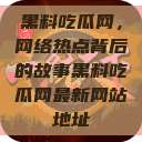 黑料吃瓜网，网络热点背后的故事黑料吃瓜网最新网站地址  第1张