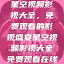 星空视频影视大全,免费观看的影视盛宴星空视频影视大全免费观看在线 第1张 星空视频影视大全,免费观看的影视盛宴星空视频影视大全免费观看在线 第1张