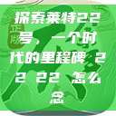 探索莱特22号，一个时代的里程碑л22л22 怎么念  第1张