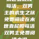 末世靠屁股苟活，双男主的求生之旅免费阅读在末世靠屁股苟活双男主免费阅读小说  第1张
