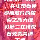 大地第二资源，在线观看免费播放片的探索之旅大地资源二在线观看免费高清下载  第1张