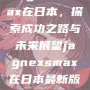 JagnexsMax在日本,探索成功之路与未来展望jagnexsmax在日本最新版本更新内容 第1张 JagnexsMax在日本,探索成功之路与未来展望jagnexsmax在日本最新版本更新内容 第1张