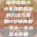 探索恢复大小不均的两瓣的方法与策略11岁那两瓣一半大一半小怎么恢复  第1张
