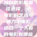 独自观影的最佳选择,小电影的艺术与魅力小电影适合一个人看的电影有哪些 第1张 独自观影的最佳选择,小电影的艺术与魅力小电影适合一个人看的电影有哪些 第1张