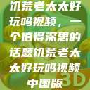 饥荒老太太好玩吗视频，一个值得深思的话题饥荒老太太好玩吗视频中国版  第1张