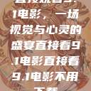 直接观看9.1电影，一场视觉与心灵的盛宴直接看9.1电影直接看9.1电影不用下载  第1张