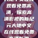 大地中文在线观看免费高清,探索高清影视的新纪元大地中文在线观看免费高清新浪 第1张 大地中文在线观看免费高清,探索高清影视的新纪元大地中文在线观看免费高清新浪 第1张