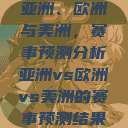 亚洲、欧洲与美洲,赛事预测分析亚洲vs欧洲vs美洲的赛事预测结果 第1张 亚洲、欧洲与美洲,赛事预测分析亚洲vs欧洲vs美洲的赛事预测结果 第1张