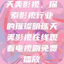 天美影视，探索影视行业的璀璨明珠天美影视在线观看电视剧免费播放  第1张