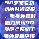90岁肥老奶奶的时尚风采，毛毛外套的魅力展现90岁肥老奶奶毛毛外套金平梅  第1张