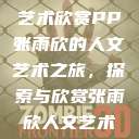 张雨欣人文艺术欣赏PPT
张雨欣的人文艺术之旅，探索与欣赏张雨欣人文艺术欣赏ppt免费  第1张