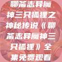 聊斋志异魔神三只狐狸之神秘传说《聊斋志异魔神三只狐狸》全集免费观看  第1张