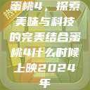 蜜桃4，探索美味与科技的完美结合蜜桃4什么时候上映2024年  第1张
