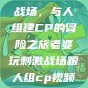 老婆玩刺激战场，与人组建CP的冒险之旅老婆玩刺激战场跟人组cp视频是真的吗  第1张