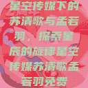 星空传媒下的苏清歌与孟若羽，探索星辰的旋律星空传媒苏清歌孟若羽免费  第1张