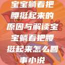 宝宝躺着把腰挺起来的原因与解读宝宝躺着把腰挺起来怎么回事小说  第1张