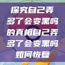 探究自己弄多了会变黑吗的真相自己弄多了会变黑吗如何恢复  第1张