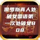 俄罗斯真人处破女国语第一次处破女808  第1张