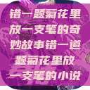 错一题菊花里放一支笔的奇妙故事错一道题菊花里放一支笔的小说  第1张