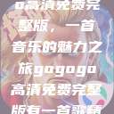 探秘gogogo高清免费完整版，一首音乐的魅力之旅gogogo高清免费完整版有一首歌精东影视  第1张