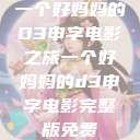 一个好妈妈的D3申字电影之旅一个好妈妈的d3申字电影完整版免费  第1张
