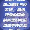 黑料、吃瓜热点事件与反差婊，网络现象的深度剖析黑料吃瓜热点事件反差婊一区  第1张