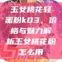 玉女桃花轻蜜粉k03，价格与魅力解析玉女桃花粉怎么用  第1张