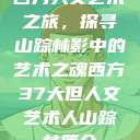 西方人文艺术之旅，探寻山踪林影中的艺术之魂西方37大但人文艺术人山踪林简介  第1张