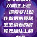 宝宝躺着时双腿往上翘，探索婴儿动作背后的奥秘宝宝躺着的时候双腿往上翘 小说  第1张