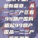 探索中国产业新篇章，从一二三产区看99精产国的崛起99精产国品一二三产区区观看  第1张