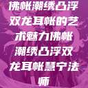 佛帐潮绣凸浮双龙耳帐的艺术魅力佛帐潮绣凸浮双龙耳帐慧宁法师  第1张