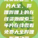 免费观看三年片大全，哔哩哔哩上的在线资源探索三年片在线观看免费大全哔哩哔哩动画  第1张