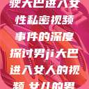 关于男司机驾驶大巴进入女性私密视频事件的深度探讨男ji大巴进入女人的视频,女儿的男朋友5中汉 第1张 关于男司机驾驶大巴进入女性私密视频事件的深度探讨男ji大巴进入女人的视频,女儿的男朋友5中汉 第1张