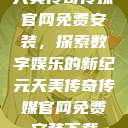 天美传奇传媒官网免费安装，探索数字娱乐的新纪元天美传奇传媒官网免费安装下载  第1张